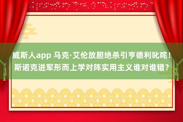 威斯人app 马克·艾伦放胆绝杀引亨德利叱咤！斯诺克进军形而上学对阵实用主义谁对谁错？
