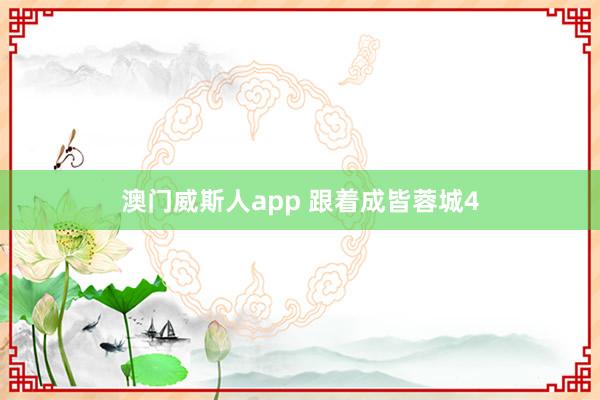 澳门威斯人app 跟着成皆蓉城4
