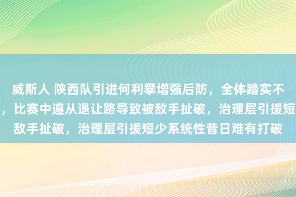 威斯人 陕西队引进何利攀增强后防，全体踏实不少但战术应变照旧乏力，比赛中遵从退让路导致被敌手扯破，治理层引援短少系统性昔日难有打破