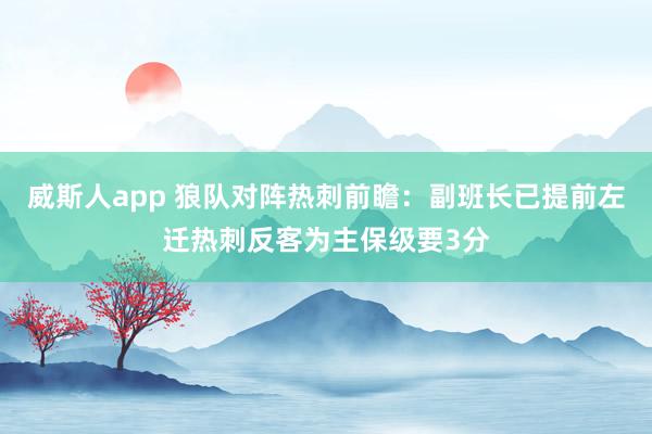威斯人app 狼队对阵热刺前瞻：副班长已提前左迁热刺反客为主保级要3分