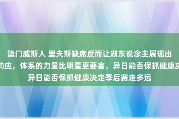 澳门威斯人 里夫斯缺席反而让湖东说念主展现出更强的团队化学响应，体系的力量比明星更要害，异日能否保抓健康决定季后赛走多远