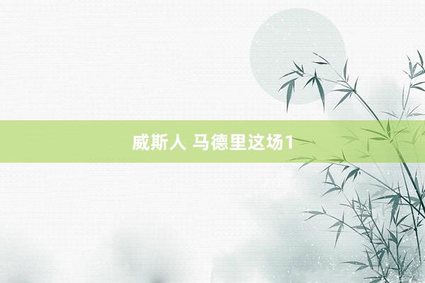 威斯人 马德里这场1