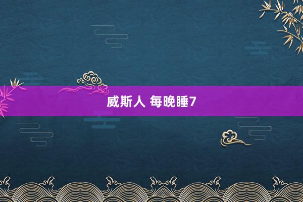 威斯人 每晚睡7