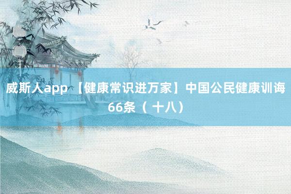 威斯人app 【健康常识进万家】中国公民健康训诲66条（ 十八）