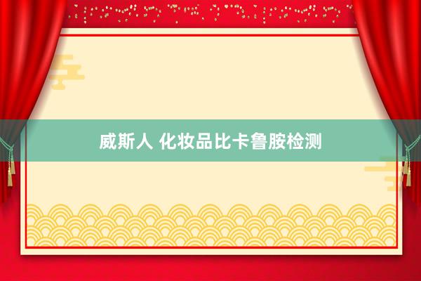 威斯人 化妆品比卡鲁胺检测