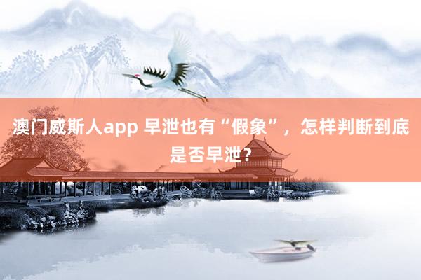 澳门威斯人app 早泄也有“假象”，怎样判断到底是否早泄？