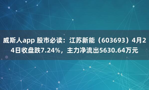 威斯人app 股市必读：江苏新能（603693）4月24日收盘跌7.24%，主力净流出5630.64万元