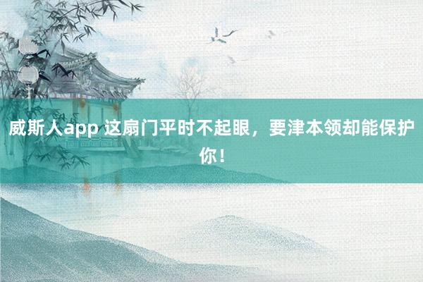 威斯人app 这扇门平时不起眼，要津本领却能保护你！