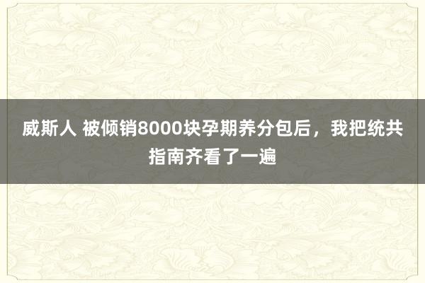 威斯人 被倾销8000块孕期养分包后，我把统共指南齐看了一遍