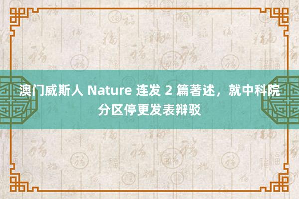 澳门威斯人 Nature 连发 2 篇著述，就中科院分区停更发表辩驳