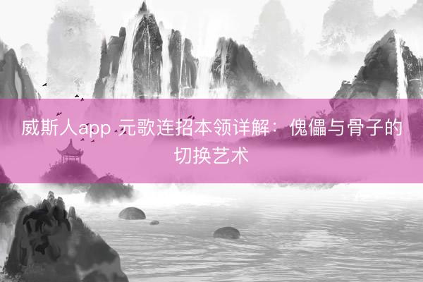 威斯人app 元歌连招本领详解：傀儡与骨子的切换艺术