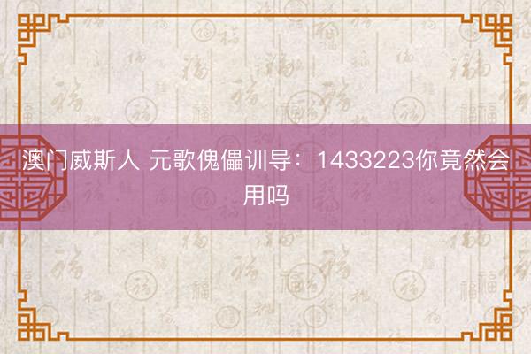 澳门威斯人 元歌傀儡训导：1433223你竟然会用吗