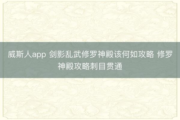 威斯人app 剑影乱武修罗神殿该何如攻略 修罗神殿攻略刺目贯通