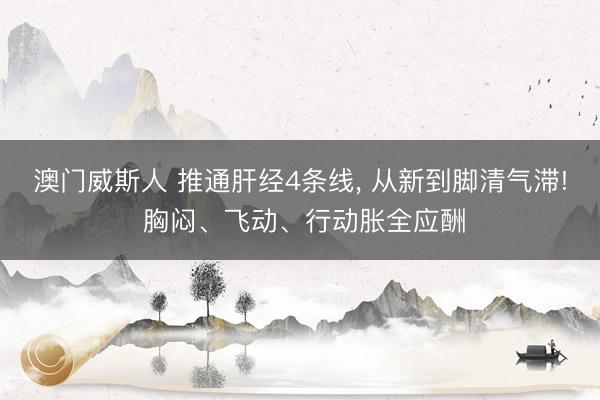澳门威斯人 推通肝经4条线， 从新到脚清气滞! 胸闷、飞动、行动胀全应酬